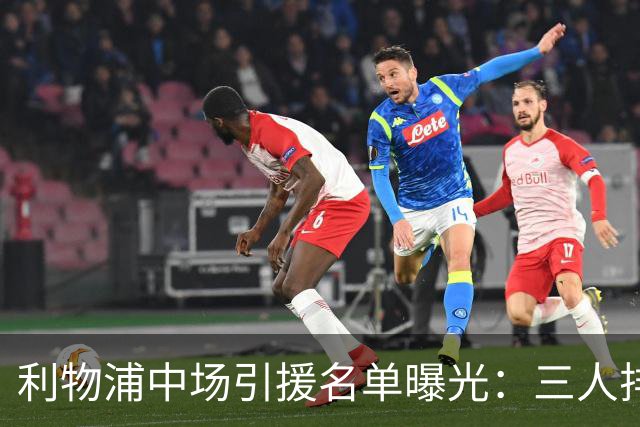 利物浦中场引援名单曝光：三人排序，德国国脚仅列备选