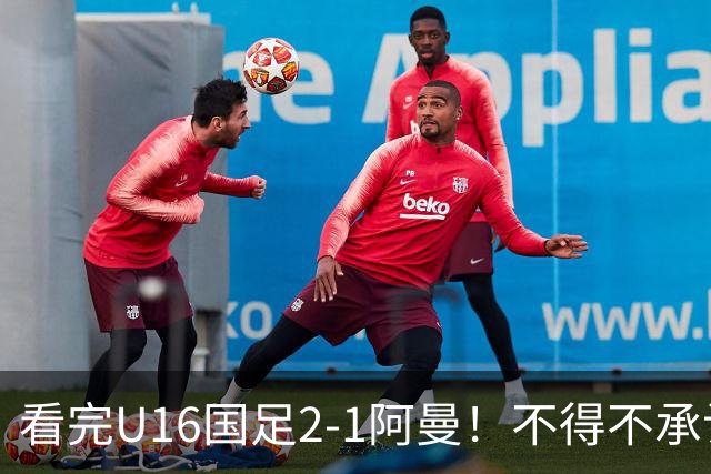 看完U16国足2-1阿曼！不得不承认的5个事实，刘凯源红牌极其离谱