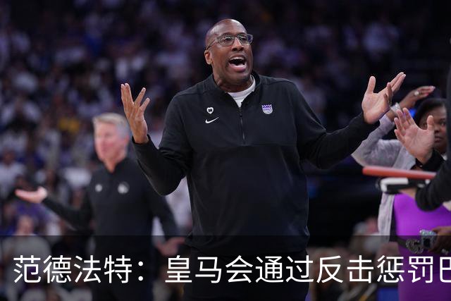 范德法特：皇马会通过反击惩罚巴萨；我看好姆巴佩赢得金球奖