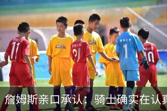詹姆斯亲口承认：骑士确实在认真考虑范围内