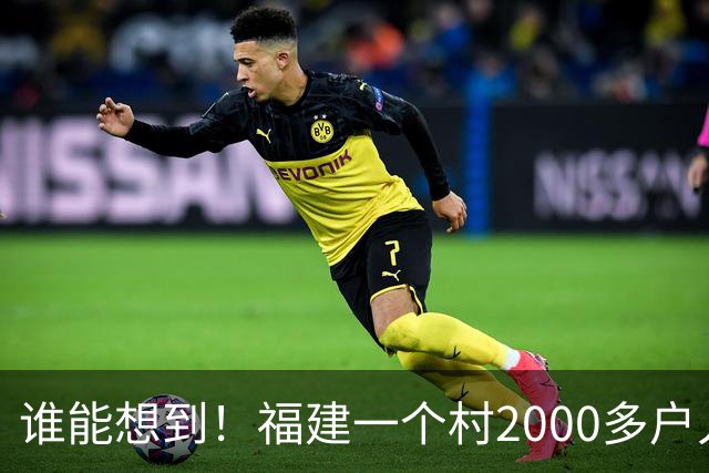 谁能想到！福建一个村2000多户人家，竟在全国开出2000多家金店