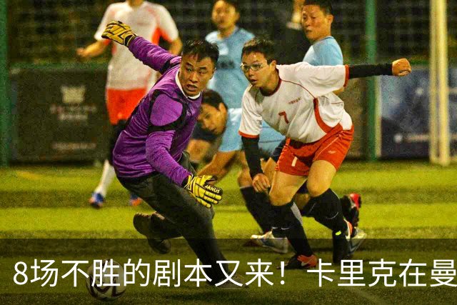 8场不胜的剧本又来！卡里克在曼联，正在重演米堡的“死亡回放”